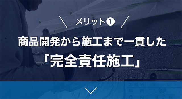 メリット1商品開発から施工まで一貫した「完全責任施工」