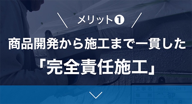 メリット1商品開発から施工まで一貫した「完全責任施工」